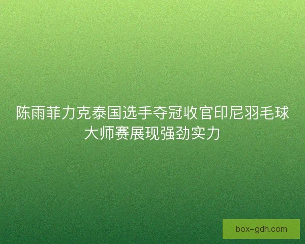陈雨菲力克泰国选手夺冠收官印尼羽毛球大师赛展现强劲实力