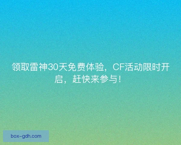 领取雷神30天免费体验，CF活动限时开启，赶快来参与！